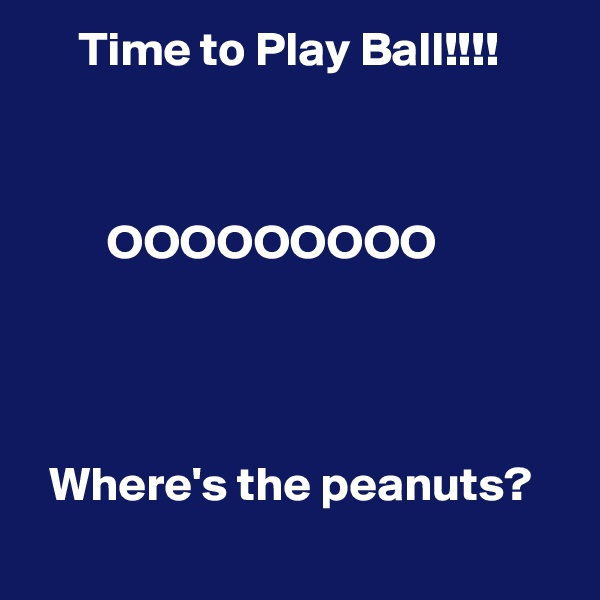     Time to Play Ball!!!!



        OOOOOOOOO




  Where's the peanuts?
