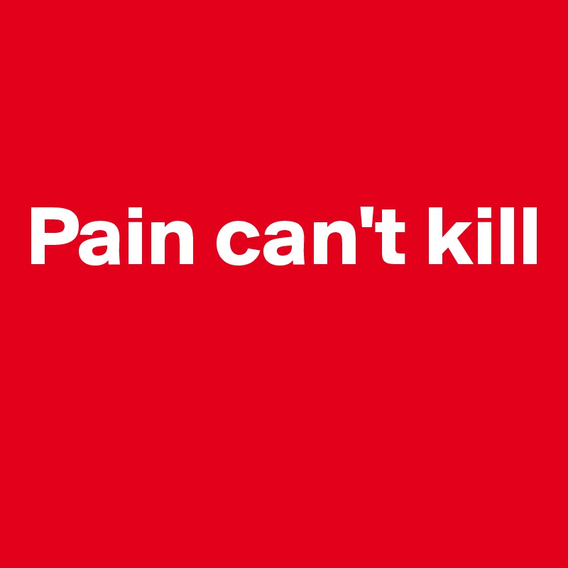 

Pain can't kill

