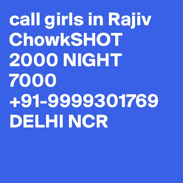 call girls in Rajiv ChowkSHOT 2000 NIGHT 7000 +91-9999301769 DELHI NCR

