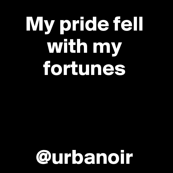 My pride fell with my fortunes



@urbanoir