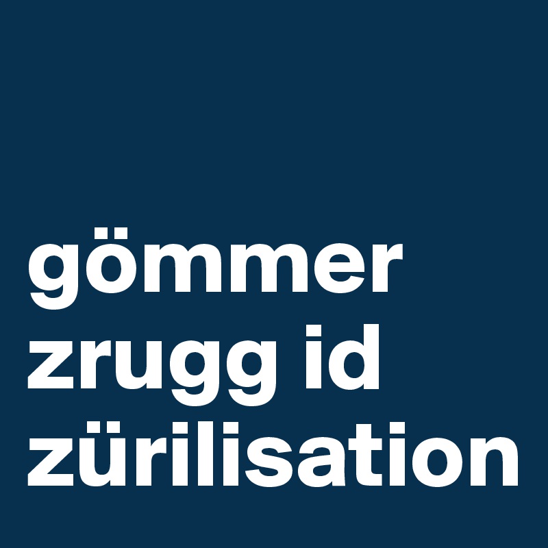 

gömmer zrugg id zürilisation