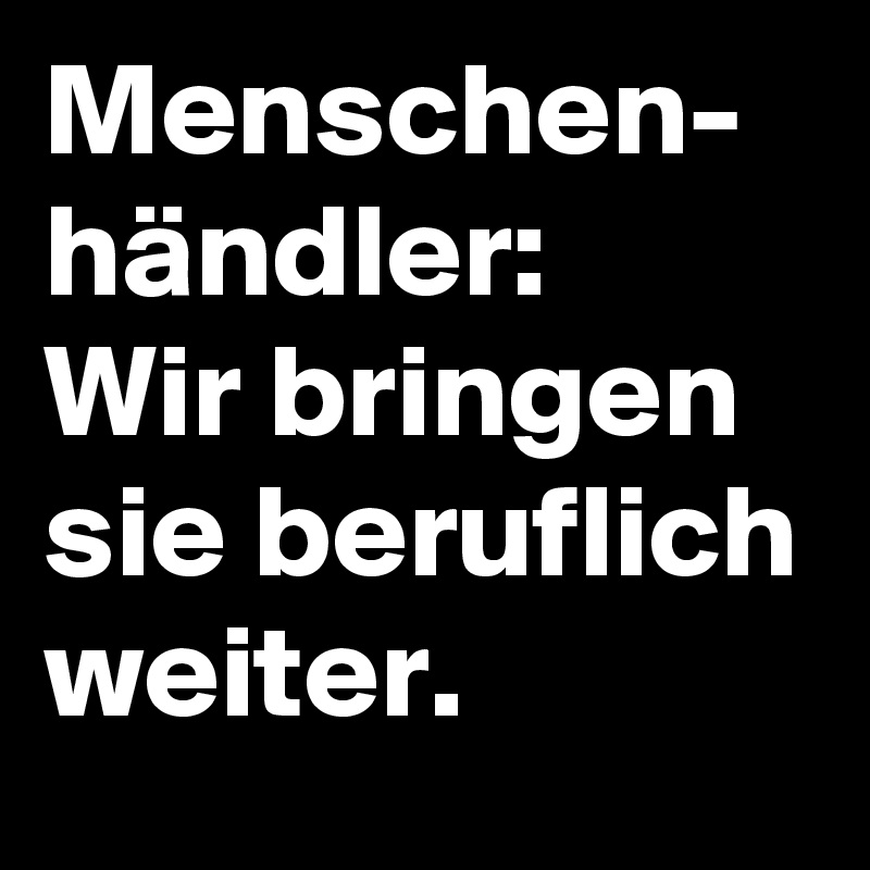 Menschen- händler:
Wir bringen sie beruflich weiter.