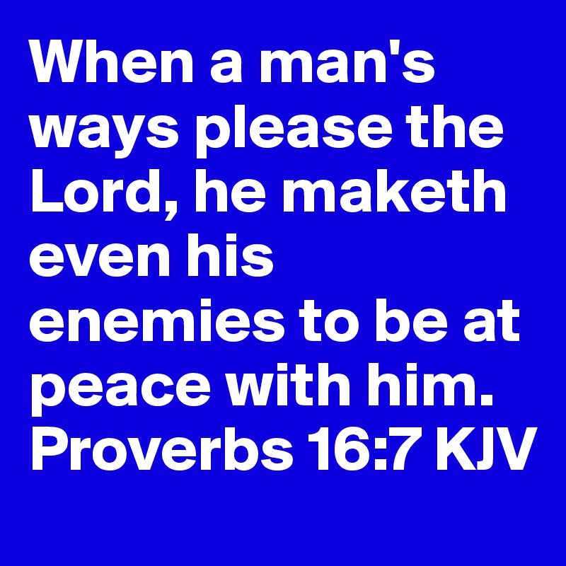 When a man's ways please the Lord, he maketh even his enemies to be at peace with him. 
Proverbs 16:7 KJV