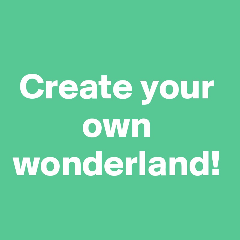 Create your own wonderland!