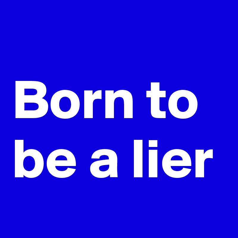 
Born to be a lier