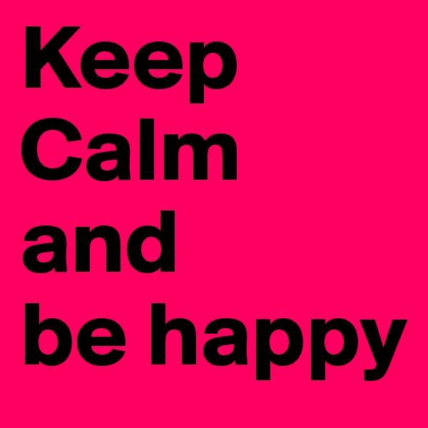 Keep 
Calm 
and 
be happy