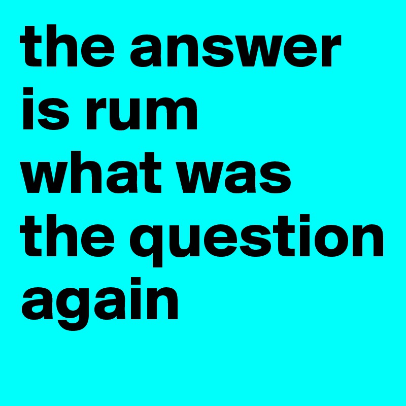 the answer is rum
what was the question again