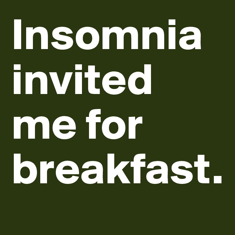 Insomnia invited me for breakfast.