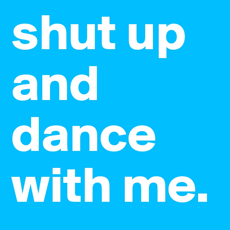 Shut Up And Dance With Me Post By Adamlow1974 On Boldomatic