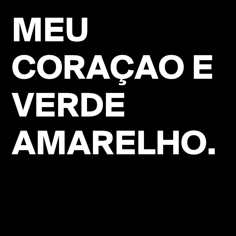 MEU CORAÇAO E VERDE AMARELHO.