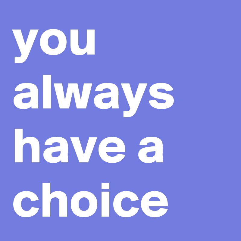 you always have a choice