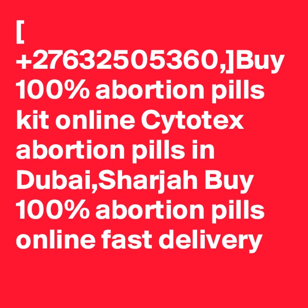 [ +27632505360,]Buy 100% abortion pills kit online Cytotex abortion pills in Dubai,Sharjah Buy 100% abortion pills online fast delivery