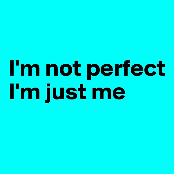 

I'm not perfect
I'm just me

