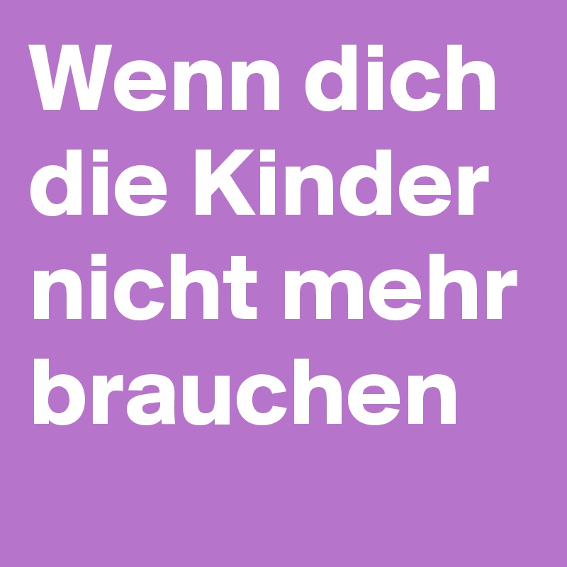 Wenn dich die Kinder nicht mehr brauchen