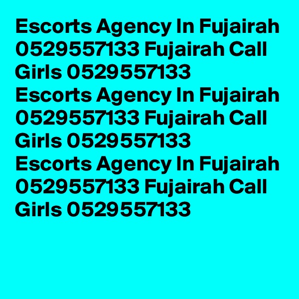 Escorts Agency In Fujairah 0529557133 Fujairah Call Girls 0529557133
Escorts Agency In Fujairah 0529557133 Fujairah Call Girls 0529557133
Escorts Agency In Fujairah 0529557133 Fujairah Call Girls 0529557133
