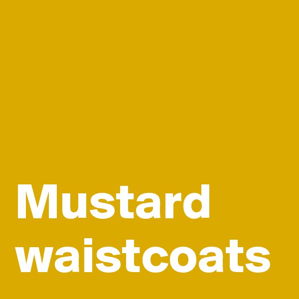


Mustard waistcoats
