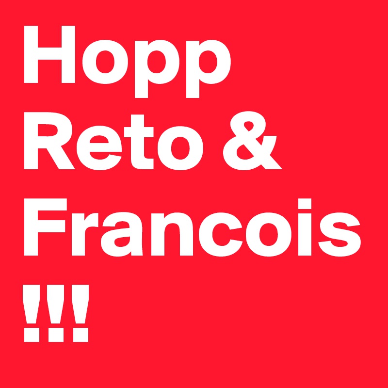 Hopp
Reto &
Francois
!!!