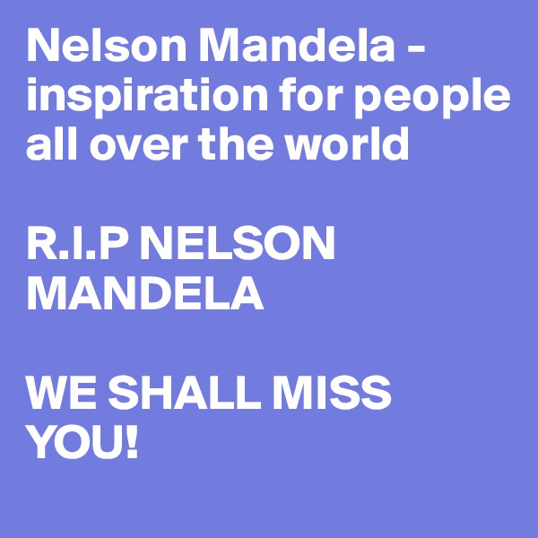 Nelson Mandela - inspiration for people all over the world

R.I.P NELSON MANDELA

WE SHALL MISS YOU!
