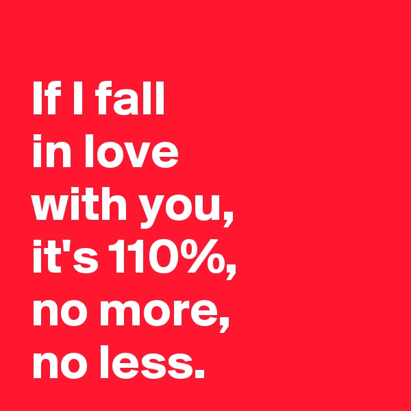  
 If I fall 
 in love 
 with you,
 it's 110%,
 no more,
 no less.