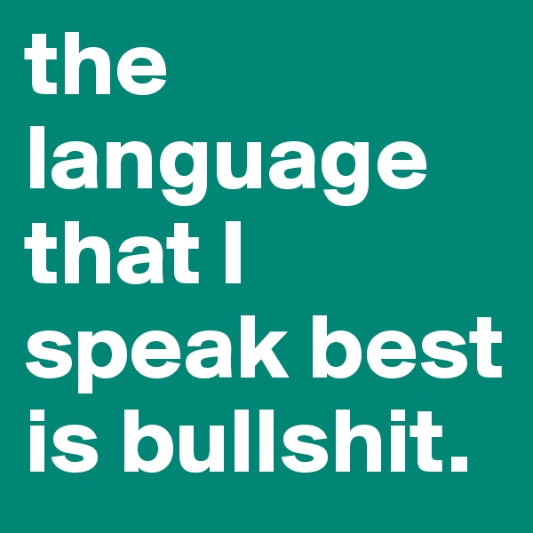 the language that I speak best is bullshit. 