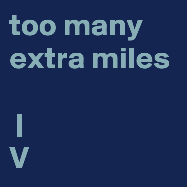 too many
extra miles

 |
V