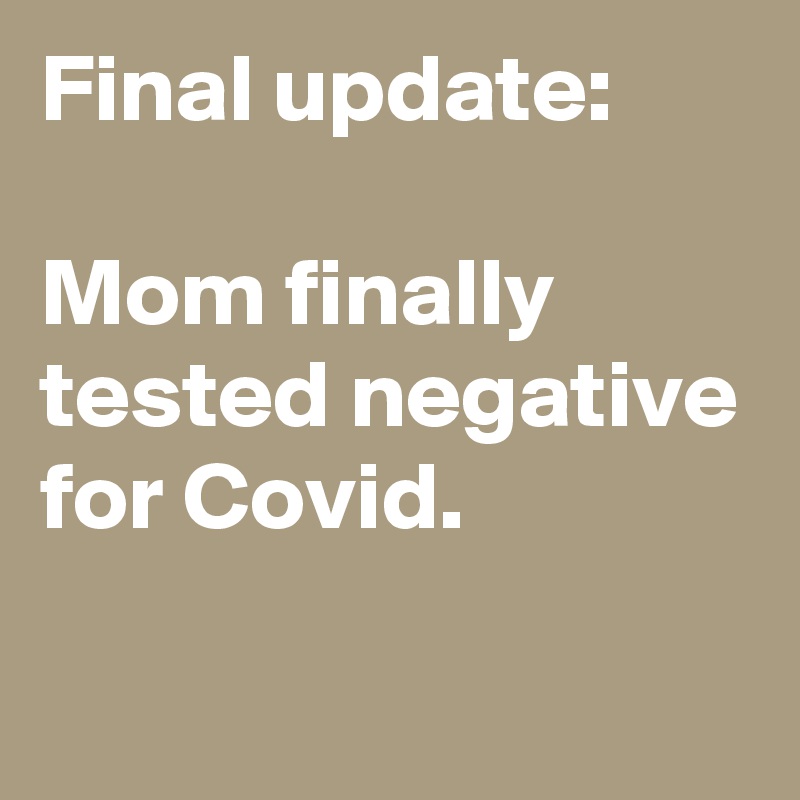 Final update:

Mom finally tested negative for Covid.
