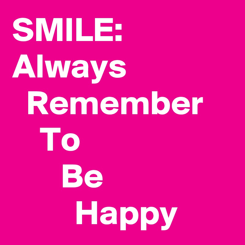 SMILE:
Always
  Remember
    To
       Be
         Happy