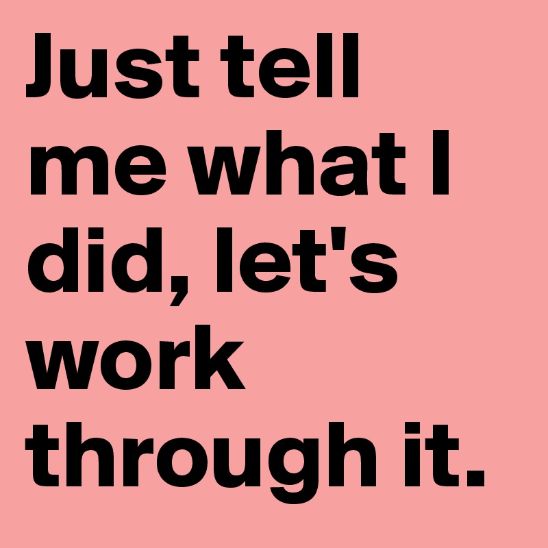 Just tell me what I did, let's work through it.