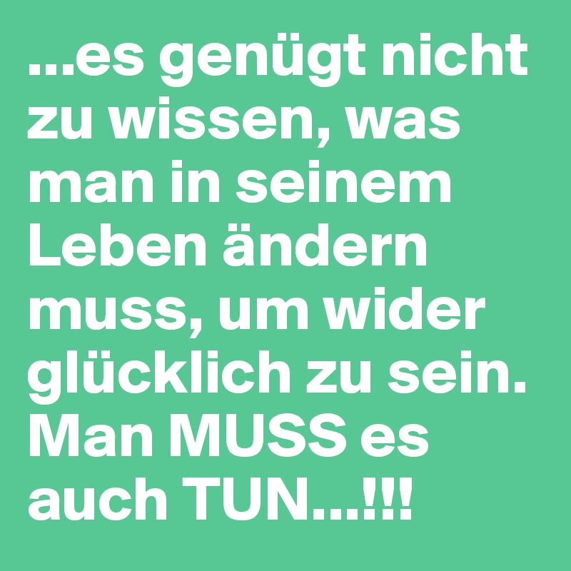 Es Genugt Nicht Zu Wissen Was Man In Seinem Leben Andern Muss Um Wider Glucklich Zu Sein Man Muss Es Auch Tun Post By Riva Spalatina On Boldomatic