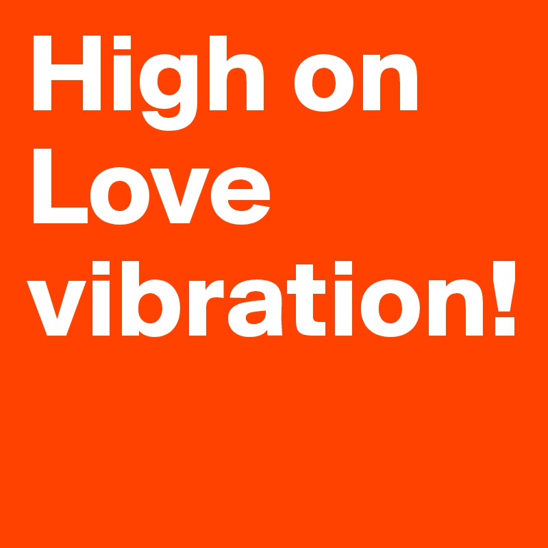 High on Love vibration!
