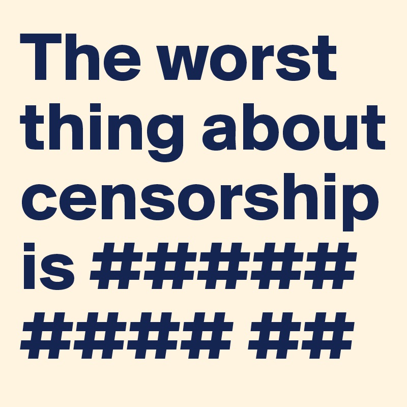 The worst thing about censorship is ##### #### ##