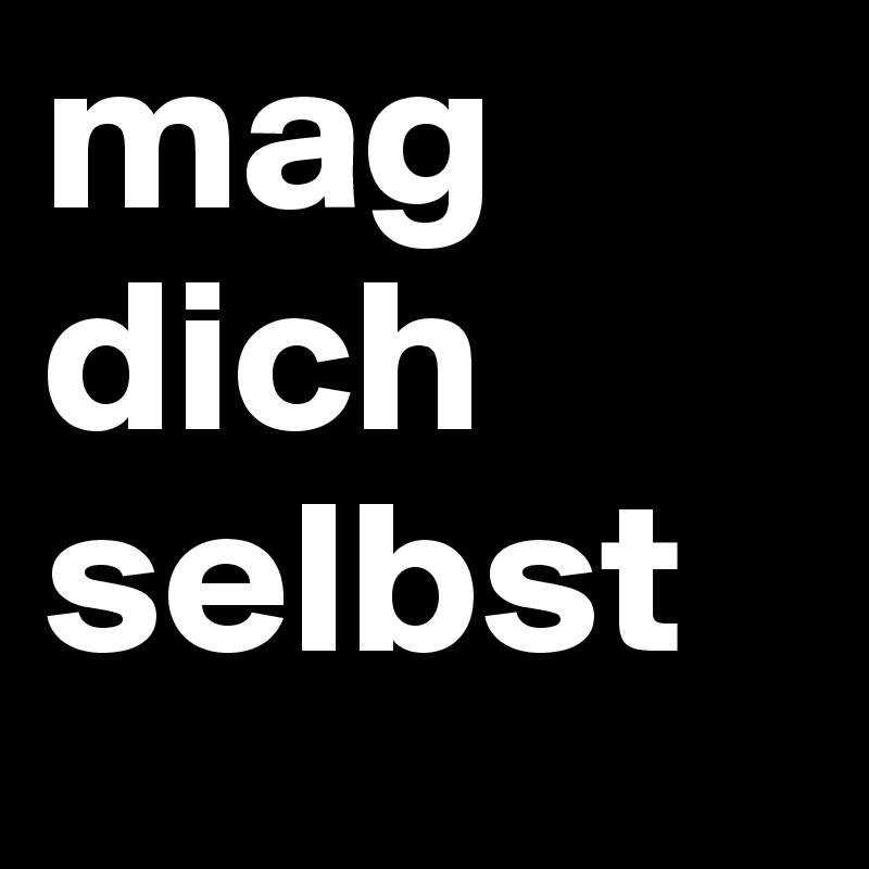mag dich selbst