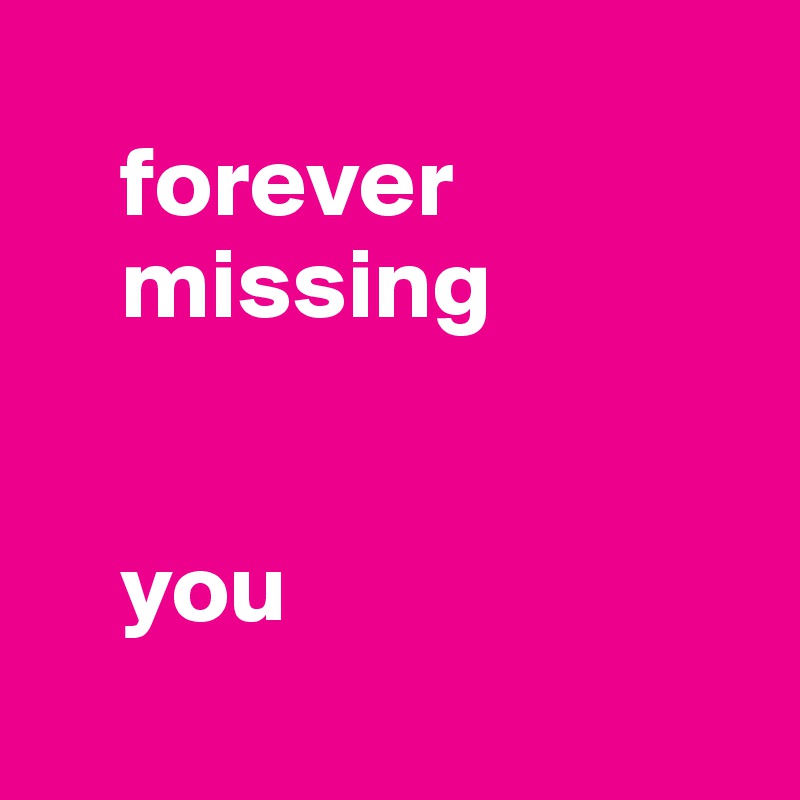 
    forever 
    missing  


    you

