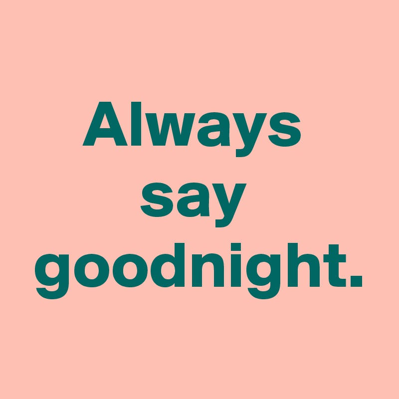 
 Always 
say
 goodnight.
