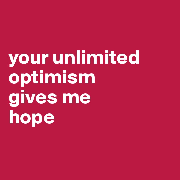 

your unlimited
optimism 
gives me 
hope

