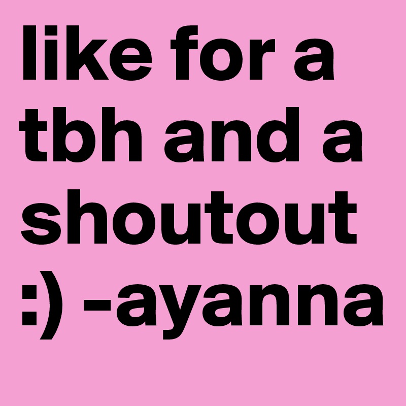 like for a tbh and a shoutout   :) -ayanna 