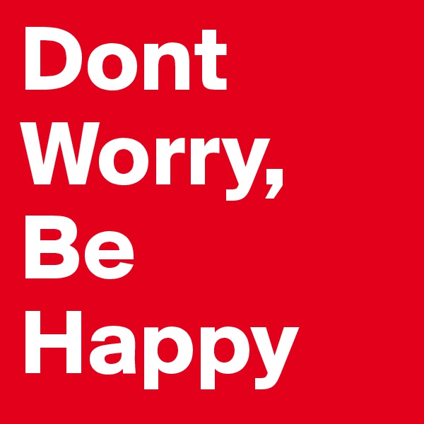 Dont Worry, Be
Happy