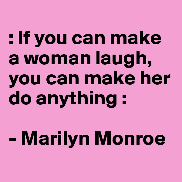 
: If you can make a woman laugh, you can make her do anything :

- Marilyn Monroe
