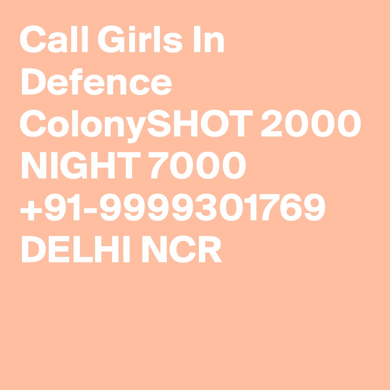 Call Girls In Defence ColonySHOT 2000 NIGHT 7000 +91-9999301769 DELHI NCR

