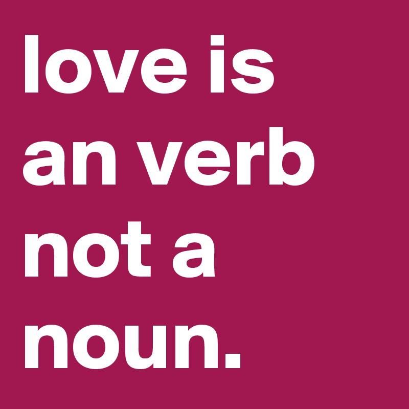 love is an verb not a noun.