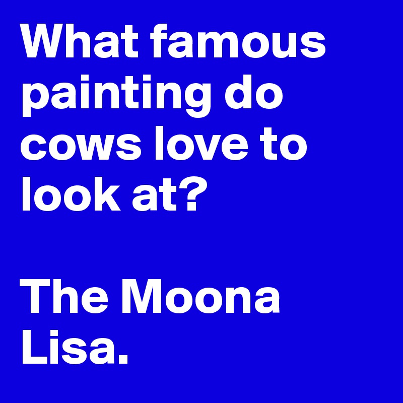 What famous painting do cows love to look at?

The Moona Lisa.