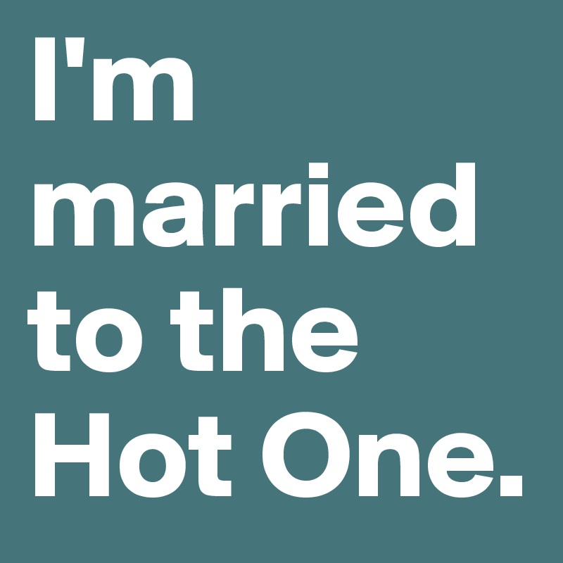 I'm married to the Hot One.