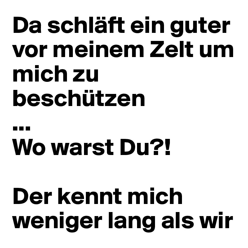 Da schläft ein guter vor meinem Zelt um mich zu beschützen
...
Wo warst Du?!

Der kennt mich weniger lang als wir