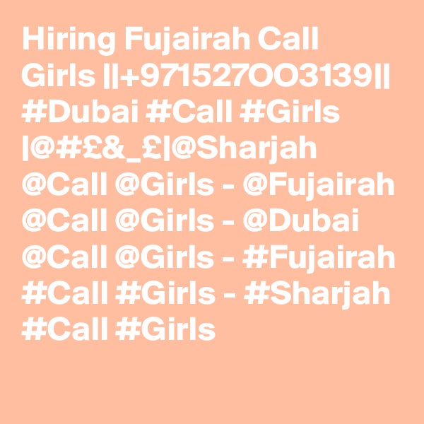 Hiring Fujairah Call Girls ||+971527OO3139|| #Dubai #Call #Girls |@#£&_£|@Sharjah @Call @Girls - @Fujairah @Call @Girls - @Dubai @Call @Girls - #Fujairah #Call #Girls - #Sharjah #Call #Girls