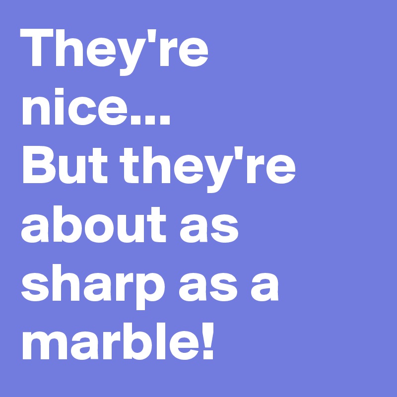 They're nice...
But they're about as sharp as a marble!