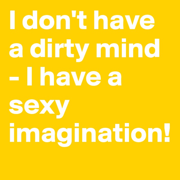 I don't have a dirty mind - I have a sexy imagination!