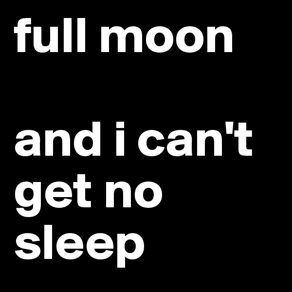 full moon

and i can't get no sleep