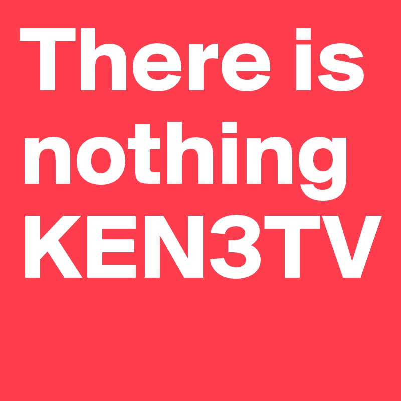 There is nothing
KEN3TV