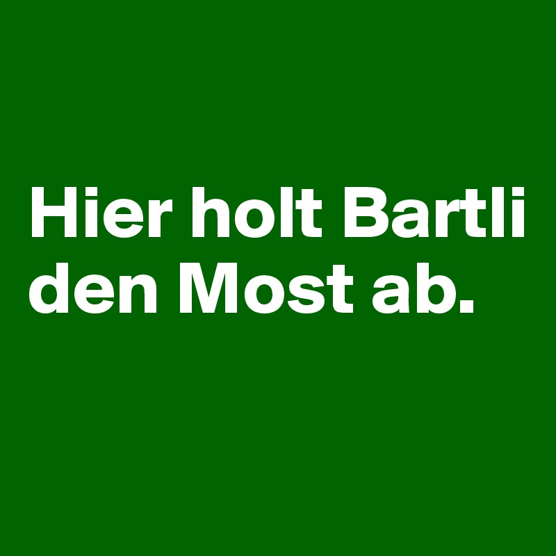 

Hier holt Bartli den Most ab.

