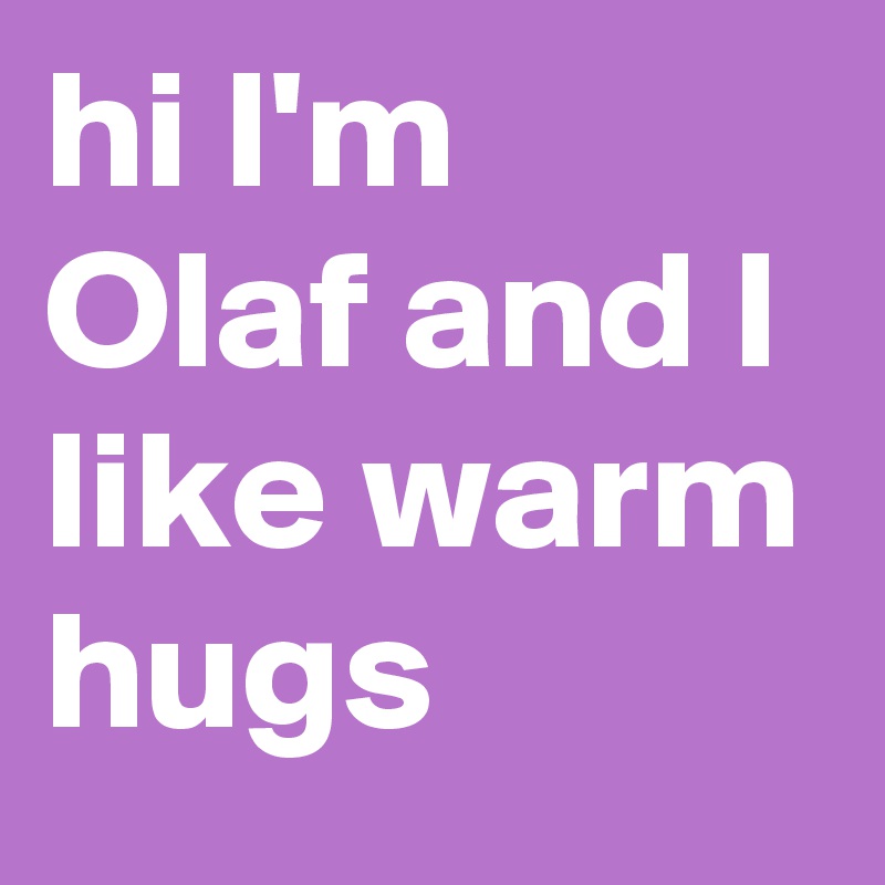 hi I'm Olaf and I like warm hugs